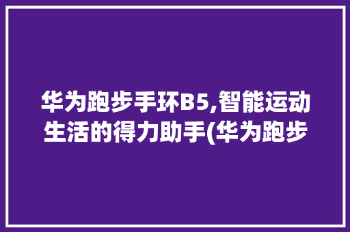 华为跑步手环B5,智能运动生活的得力助手(华为跑步手B5) 教育法律
