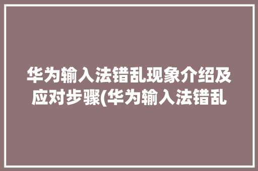 华为输入法错乱现象介绍及应对步骤(华为输入法错乱) 旅游攻略