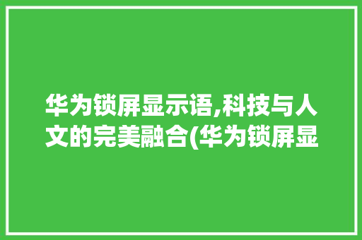 华为锁屏显示语,科技与人文的完美融合(华为锁屏显示语) 教育法律