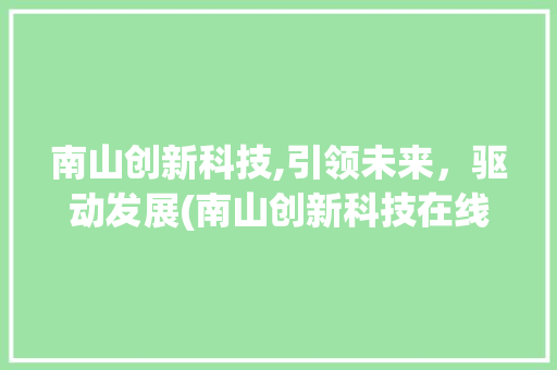 南山创新科技,引领未来，驱动发展(南山创新科技在线) 旅游攻略