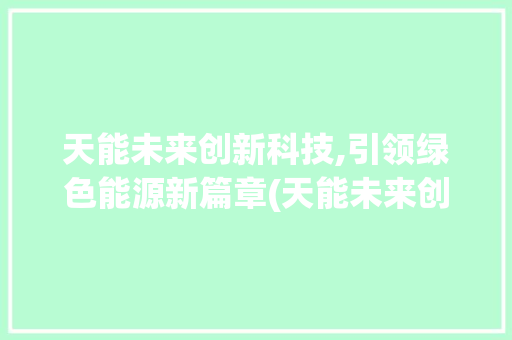 天能未来创新科技,引领绿色能源新篇章(天能未来创新科技) 教育法律