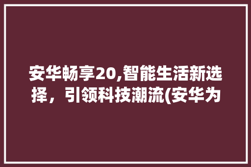 安华畅享20,智能生活新选择，引领科技潮流(安华为畅享20) 美食菜谱