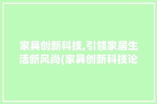 家具创新科技,引领家居生活新风尚(家具创新科技论文) 教育法律