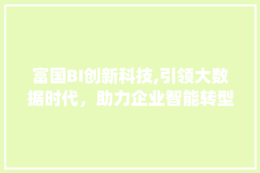富国BI创新科技,引领大数据时代，助力企业智能转型(富国bi创新科技) 教育法律