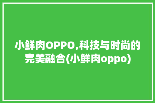 小鲜肉OPPO,科技与时尚的完美融合(小鲜肉oppo) 美食菜谱
