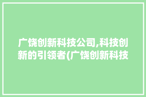 广饶创新科技公司,科技创新的引领者(广饶创新科技公司) 健康母婴