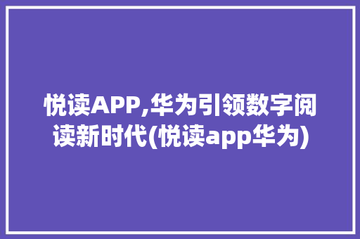 悦读APP,华为引领数字阅读新时代(悦读app华为) 时尚穿搭