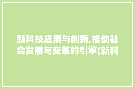 新科技应用与创新,推动社会发展与变革的引擎(新科技应用与创新) 汽车常识
