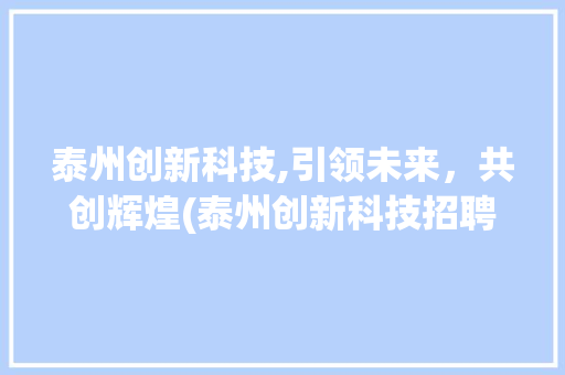 泰州创新科技,引领未来，共创辉煌(泰州创新科技招聘) 美食菜谱