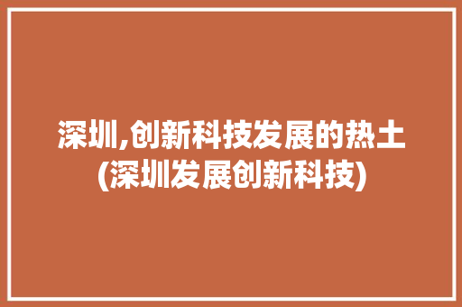 深圳,创新科技发展的热土(深圳发展创新科技) 教育法律