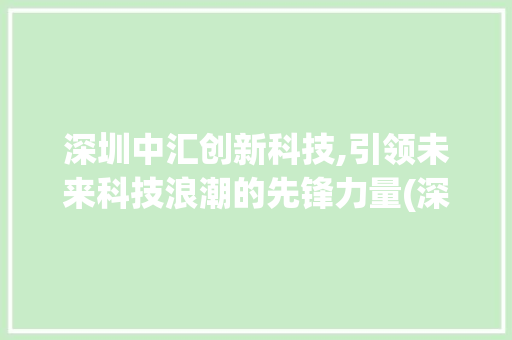 深圳中汇创新科技,引领未来科技浪潮的先锋力量(深圳中汇创新科技) 教育法律