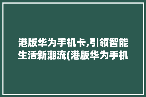 港版华为手机卡,引领智能生活新潮流(港版华为手机卡)