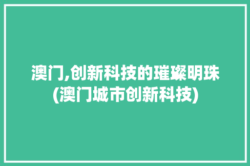 澳门,创新科技的璀璨明珠(澳门城市创新科技) 美食菜谱