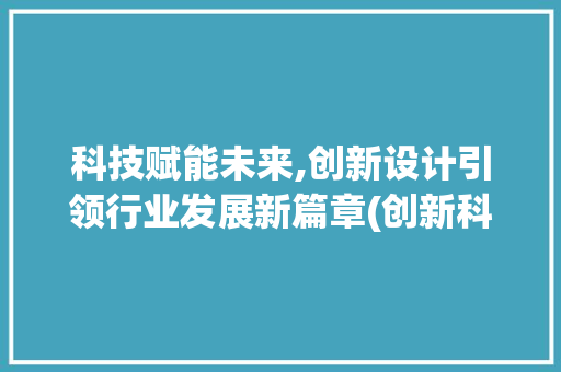 科技赋能未来,创新设计引领行业发展新篇章(创新科技设计模板) 美食菜谱