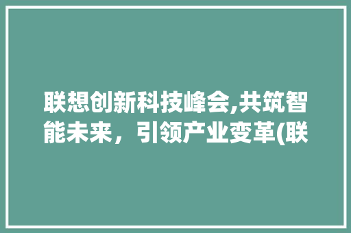 联想创新科技峰会,共筑智能未来，引领产业变革(联想创新科技峰会) 健康母婴