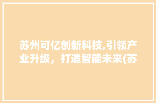 苏州可亿创新科技,引领产业升级，打造智能未来(苏州可亿创新科技) 健康母婴