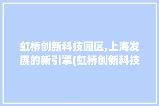 虹桥创新科技园区,上海发展的新引擎(虹桥创新科技园区) 手机电脑