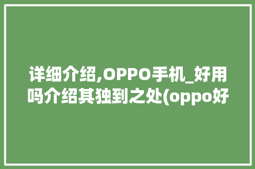 详细介绍,OPPO手机_好用吗介绍其独到之处(oppo好用吗) 手机电脑