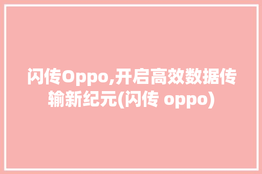 闪传Oppo,开启高效数据传输新纪元(闪传 oppo) 旅游攻略