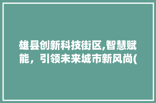 雄县创新科技街区,智慧赋能，引领未来城市新风尚(雄县创新科技街区) 教育法律