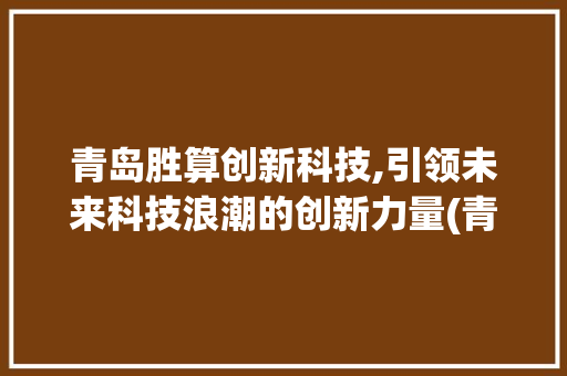 青岛胜算创新科技,引领未来科技浪潮的创新力量(青岛胜算创新科技)