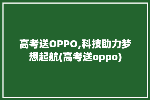 高考送OPPO,科技助力梦想起航(高考送oppo)
