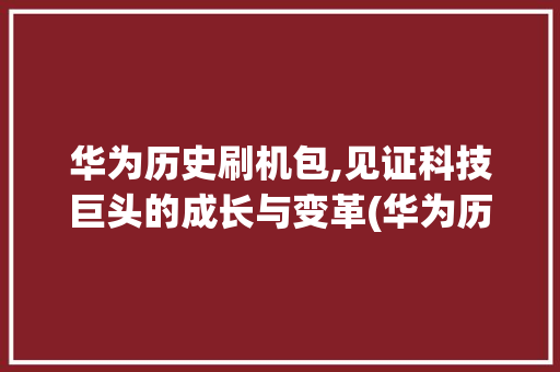 华为历史刷机包,见证科技巨头的成长与变革(华为历史刷机包) 时尚穿搭