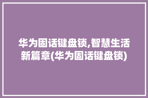 华为固话键盘锁,智慧生活新篇章(华为固话键盘锁) 健康母婴
