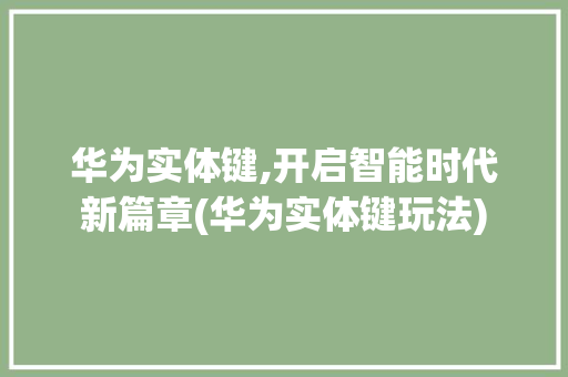 华为实体键,开启智能时代新篇章(华为实体键玩法) 美食菜谱