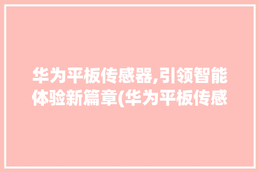 华为平板传感器,引领智能体验新篇章(华为平板传感器) 教育法律
