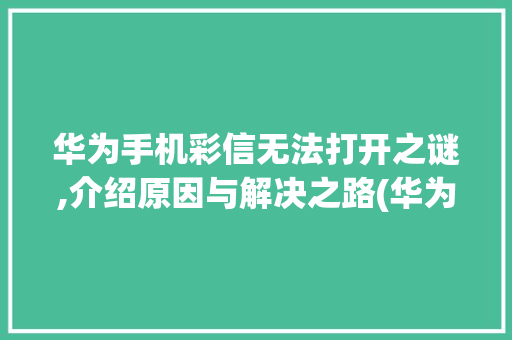 华为手机彩信无法打开之谜,介绍原因与解决之路(华为打不开彩信) 旅游攻略