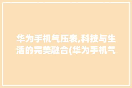 华为手机气压表,科技与生活的完美融合(华为手机气压表) 时尚穿搭