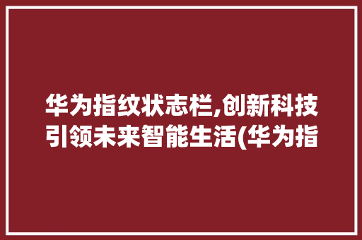 华为指纹状志栏,创新科技引领未来智能生活(华为指纹状志栏) 手机电脑