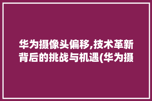 华为摄像头偏移,技术革新背后的挑战与机遇(华为摄像头偏移) 教育法律