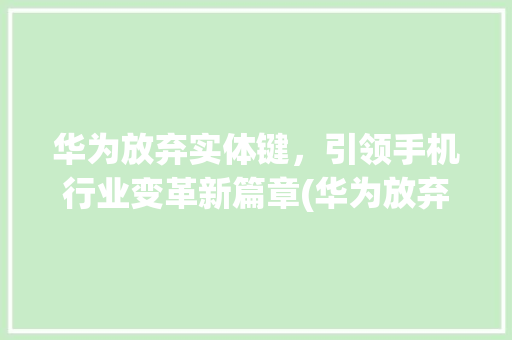 华为放弃实体键，引领手机行业变革新篇章(华为放弃实体键) 健康母婴
