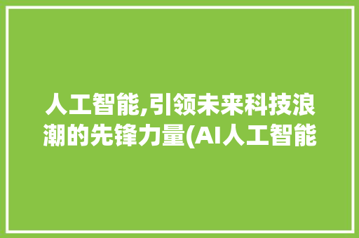 人工智能,引领未来科技浪潮的先锋力量(AI人工智能简介)