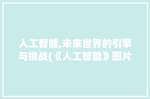 人工智能,未来世界的引擎与挑战(《人工智能》图片)