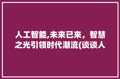 人工智能,未来已来，智慧之光引领时代潮流(谈谈人工智能论文)