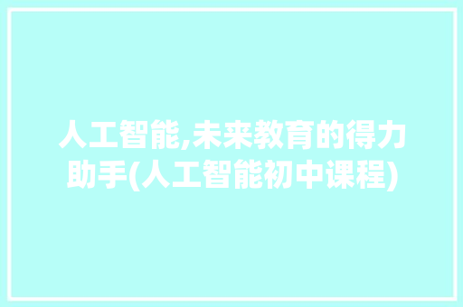人工智能,未来教育的得力助手(人工智能初中课程)