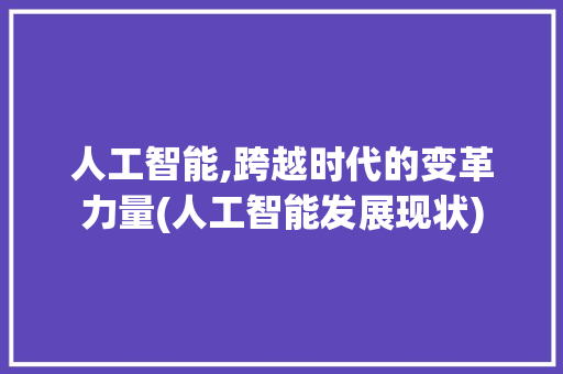 人工智能,跨越时代的变革力量(人工智能发展现状)