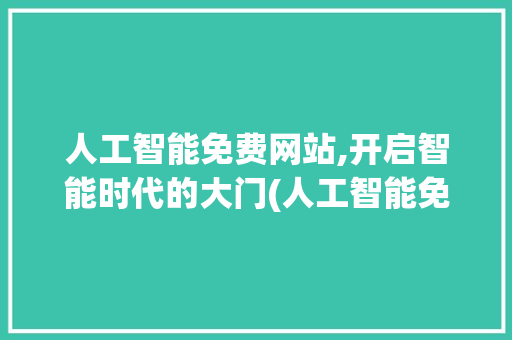 人工智能免费网站,开启智能时代的大门(人工智能免费网站)