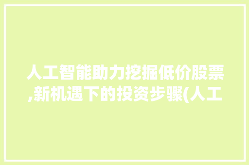 人工智能助力挖掘低价股票,新机遇下的投资步骤(人工智能低价股票) 手机电脑