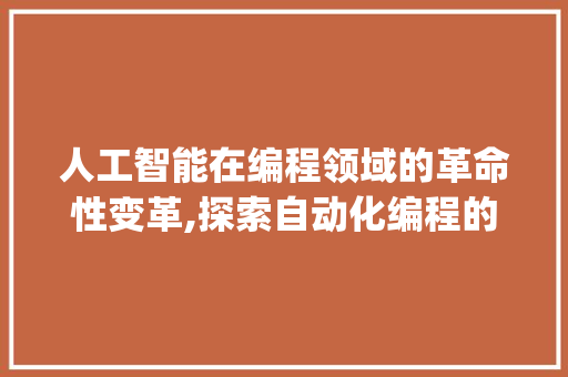 人工智能在编程领域的革命性变革,探索自动化编程的未来(AI自动编程脚本)