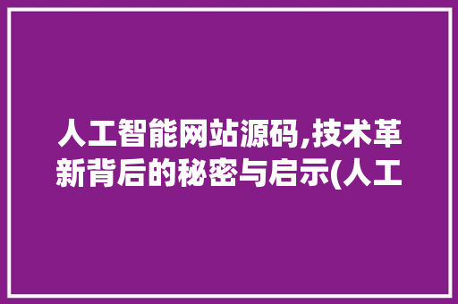 人工智能网站源码,技术革新背后的秘密与启示(人工智能网站源码)
