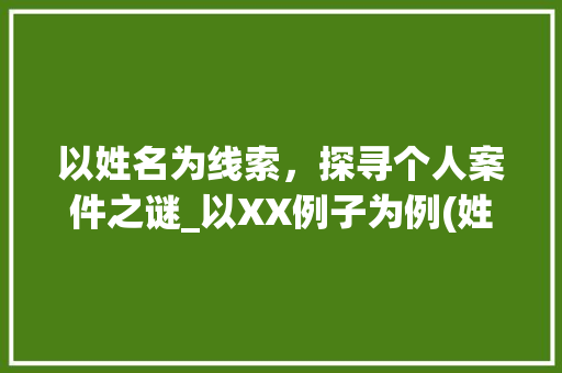 以姓名为线索，探寻个人案件之谜_以XX例子为例(姓名查询个人案件)