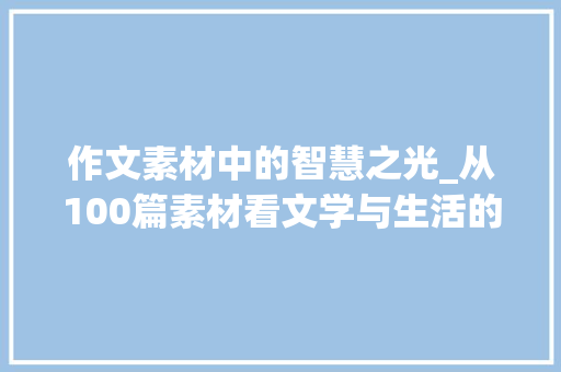 作文素材中的智慧之光_从100篇素材看文学与生活的交融(作文素材100篇)