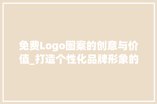 免费Logo图案的创意与价值_打造个性化品牌形象的新途径(免费logo图案) 手机电脑