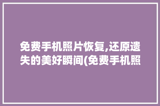 免费手机照片恢复,还原遗失的美好瞬间(免费手机照片恢复) 旅游攻略