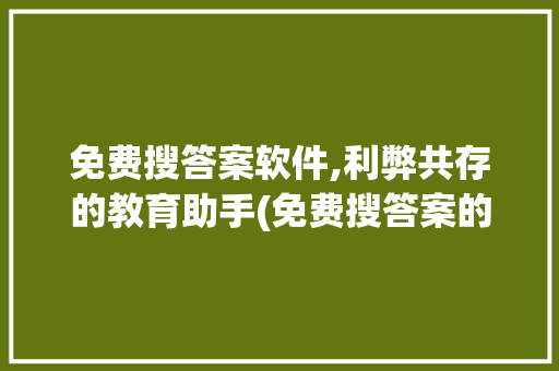 免费搜答案软件,利弊共存的教育助手(免费搜答案的软件) 时尚穿搭
