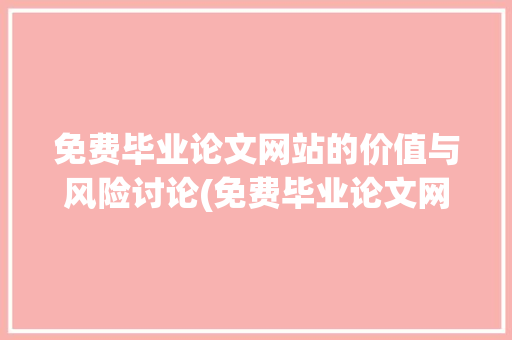 免费毕业论文网站的价值与风险讨论(免费毕业论文网站) 教育法律